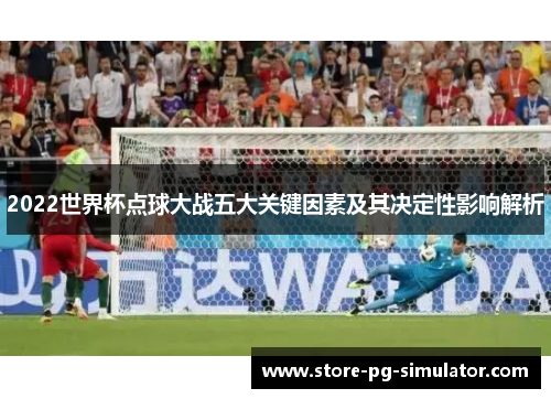 2022世界杯点球大战五大关键因素及其决定性影响解析