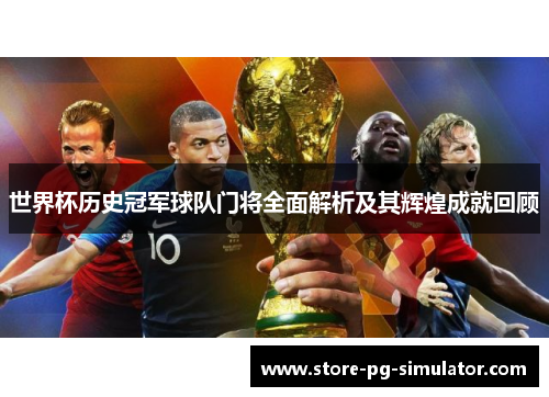 世界杯历史冠军球队门将全面解析及其辉煌成就回顾