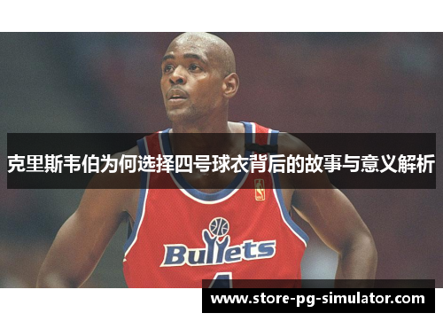 克里斯韦伯为何选择四号球衣背后的故事与意义解析