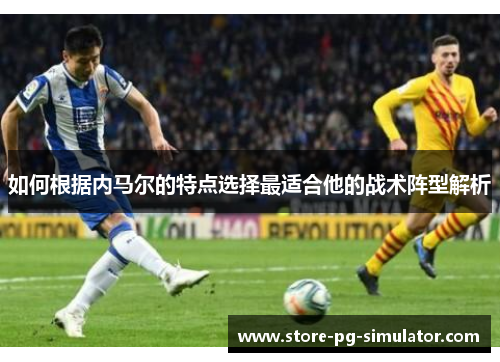 如何根据内马尔的特点选择最适合他的战术阵型解析