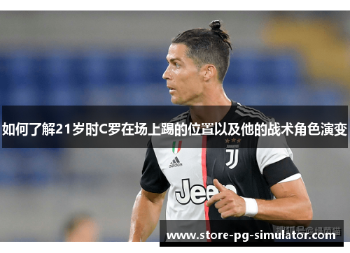 如何了解21岁时C罗在场上踢的位置以及他的战术角色演变