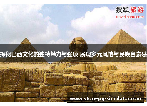 探秘巴西文化的独特魅力与强项 展现多元风情与民族自豪感