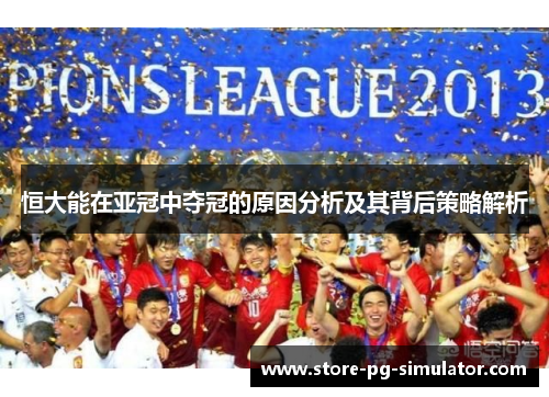 恒大能在亚冠中夺冠的原因分析及其背后策略解析
