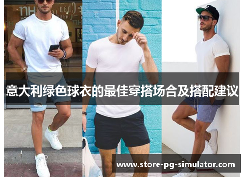意大利绿色球衣的最佳穿搭场合及搭配建议