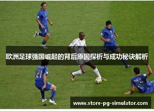 欧洲足球强国崛起的背后原因探析与成功秘诀解析