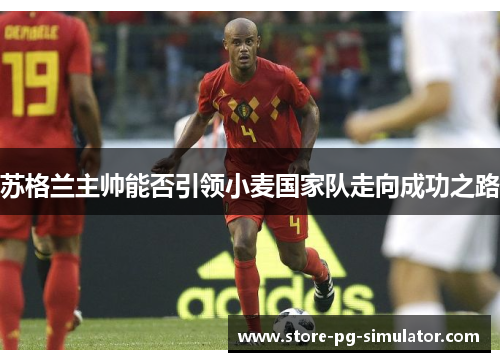 苏格兰主帅能否引领小麦国家队走向成功之路