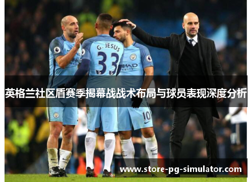 英格兰社区盾赛季揭幕战战术布局与球员表现深度分析