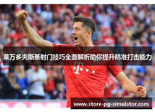 莱万多夫斯基射门技巧全面解析助你提升精准打击能力