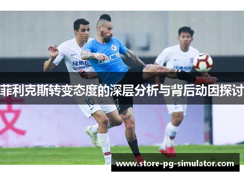 菲利克斯转变态度的深层分析与背后动因探讨