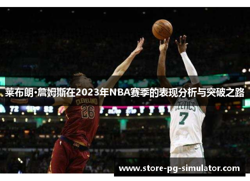 莱布朗·詹姆斯在2023年NBA赛季的表现分析与突破之路