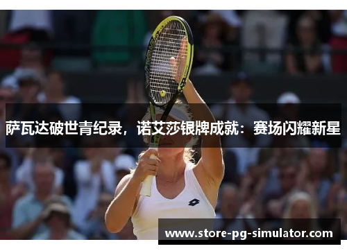 萨瓦达破世青纪录，诺艾莎银牌成就：赛场闪耀新星