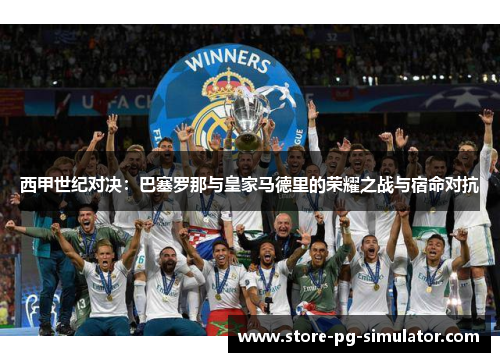 西甲世纪对决：巴塞罗那与皇家马德里的荣耀之战与宿命对抗