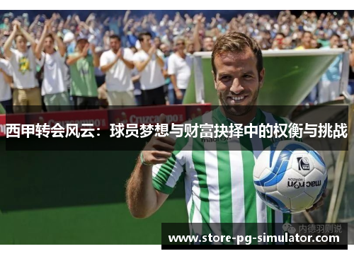 西甲转会风云：球员梦想与财富抉择中的权衡与挑战
