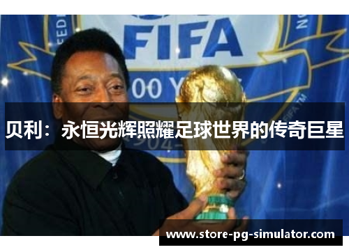 贝利：永恒光辉照耀足球世界的传奇巨星