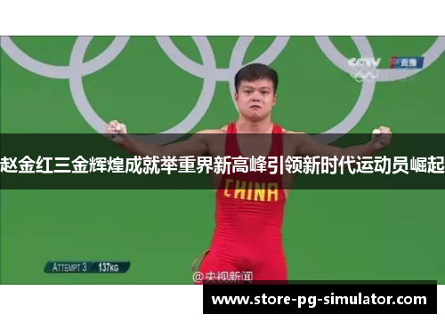 赵金红三金辉煌成就举重界新高峰引领新时代运动员崛起