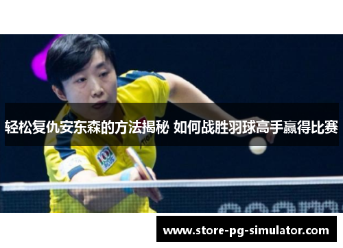 轻松复仇安东森的方法揭秘 如何战胜羽球高手赢得比赛