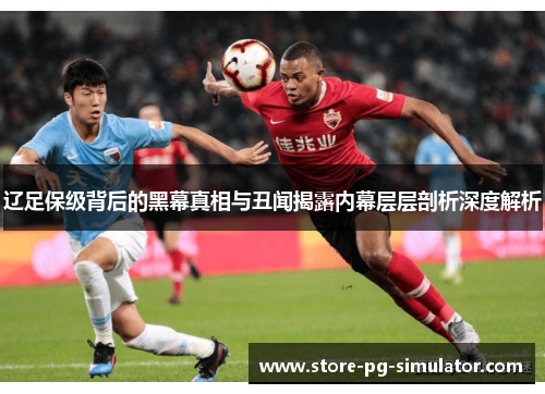 辽足保级背后的黑幕真相与丑闻揭露内幕层层剖析深度解析