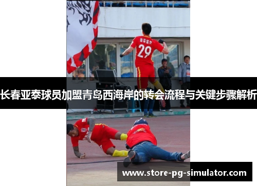 长春亚泰球员加盟青岛西海岸的转会流程与关键步骤解析
