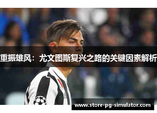 重振雄风：尤文图斯复兴之路的关键因素解析