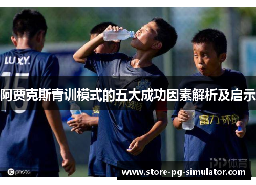 阿贾克斯青训模式的五大成功因素解析及启示