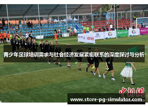 青少年足球培训需求与社会经济发展紧密联系的深度探讨与分析
