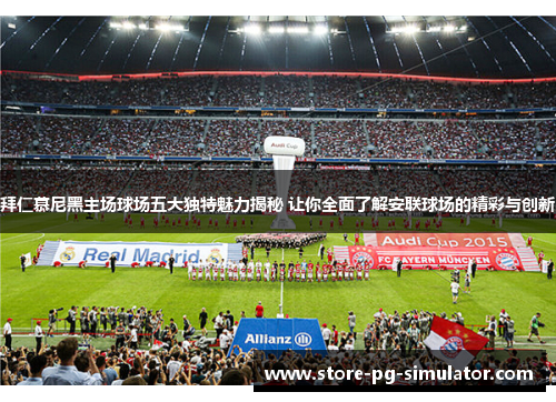 拜仁慕尼黑主场球场五大独特魅力揭秘 让你全面了解安联球场的精彩与创新