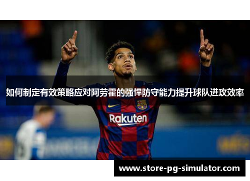 如何制定有效策略应对阿劳霍的强悍防守能力提升球队进攻效率