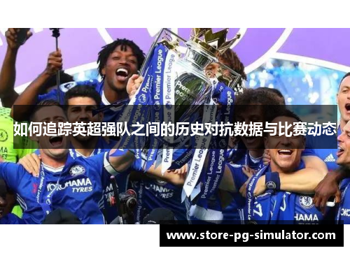 如何追踪英超强队之间的历史对抗数据与比赛动态