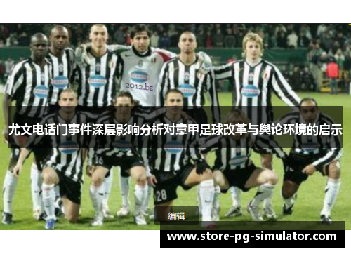 尤文电话门事件深层影响分析对意甲足球改革与舆论环境的启示