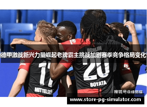 德甲激战新兴力量崛起老牌霸主挑战加剧赛季竞争格局变化