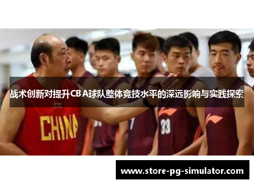 战术创新对提升CBA球队整体竞技水平的深远影响与实践探索