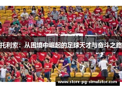 托利索：从困境中崛起的足球天才与奋斗之路