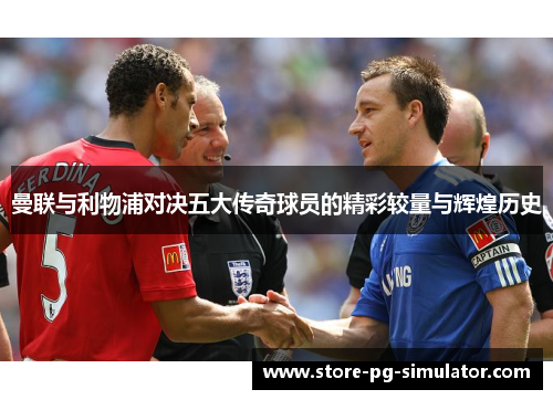 曼联与利物浦对决五大传奇球员的精彩较量与辉煌历史