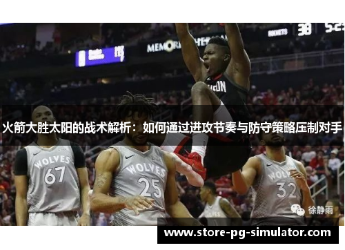 火箭大胜太阳的战术解析：如何通过进攻节奏与防守策略压制对手