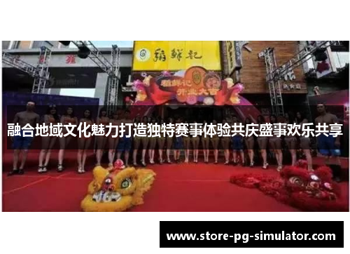 融合地域文化魅力打造独特赛事体验共庆盛事欢乐共享