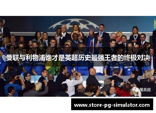 曼联与利物浦谁才是英超历史最强王者的终极对决