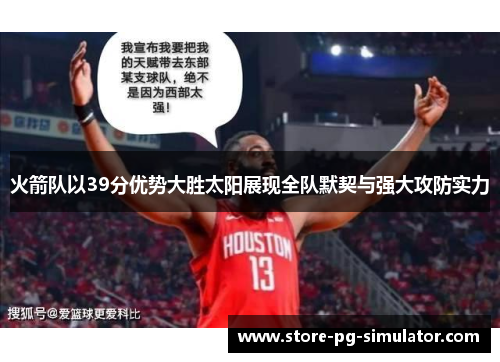 火箭队以39分优势大胜太阳展现全队默契与强大攻防实力