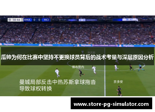 瓜帅为何在比赛中坚持不更换球员背后的战术考量与深层原因分析