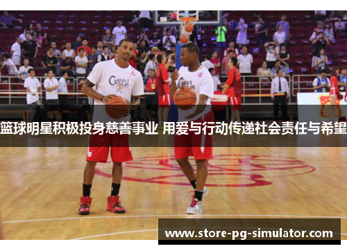 篮球明星积极投身慈善事业 用爱与行动传递社会责任与希望