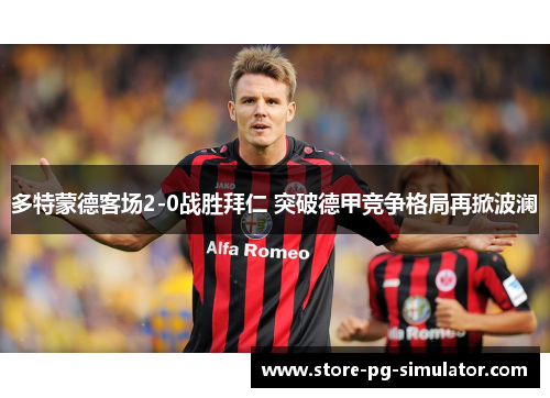 多特蒙德客场2-0战胜拜仁 突破德甲竞争格局再掀波澜