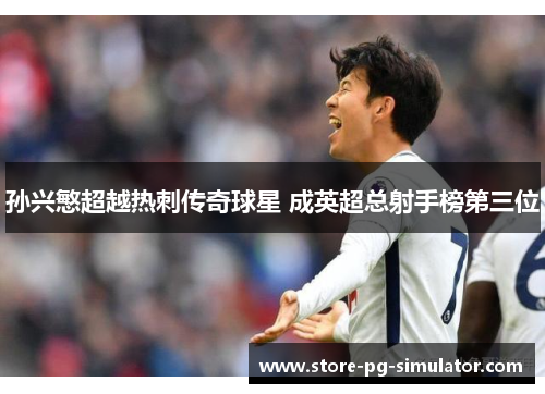 孙兴慜超越热刺传奇球星 成英超总射手榜第三位