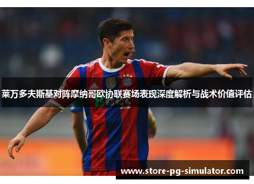 莱万多夫斯基对阵摩纳哥欧协联赛场表现深度解析与战术价值评估