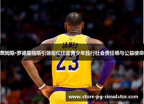 詹姆斯·罗德里格斯引领哥伦比亚青少年践行社会责任感与公益使命