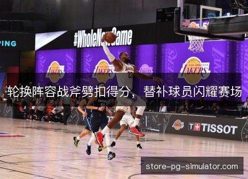 轮换阵容战斧劈扣得分，替补球员闪耀赛场